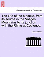 The Life of the Moselle, from Its Source in the Vosges Mountains to Its Junction with the Rhine at Coblence.