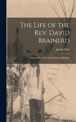 The Life of the Rev. David Brainerd: Missionary to the North American Indians - Pratt, Josiah