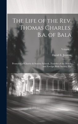 The Life of the Rev. Thomas Charles, B.a. of Bala: Promotor of Charity & Sunday Schools, Founder of the British and Foreign Bible Society, Etc; Volume 1 - Jenkins, David E