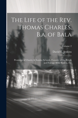 The Life of the Rev. Thomas Charles, B.a. of Bala: Promotor of Charity & Sunday Schools, Founder of the British and Foreign Bible Society, Etc; Volume 2 - Jenkins, David E