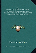 The Life Of The Rev. William White, Bishop Of Pennsylvania, And Presiding Bishop Of The Protestant Episcopal Church In The U.S.