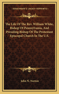 The Life of the REV. William White, Bishop of Pennsylvania, and Presiding Bishop of the Protestant Episcopal Church in the U.S.