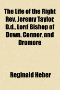 The Life of the Right REV. Jeremy Taylor, D.D., Lord Bishop of Down, Connor, and Dromore: With a Cr