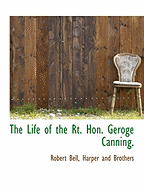 The Life of the Rt. Hon. Geroge Canning