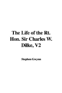The Life of the Rt. Hon. Sir Charles W. Dilke, V2 - Gwynn, Stephen Lucius