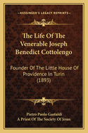 The Life of the Venerable Joseph Benedict Cottolengo: Founder of the Little House of Providence in Turin