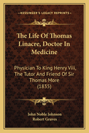 The Life of Thomas Linacre, Doctor in Medicine: Physician to King Henry VIII, the Tutor and Friend of Sir Thomas More (1835)