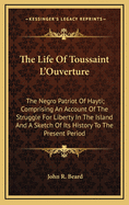 The Life of Toussaint L'Ouverture: The Negro Patriot of Hayti; Comprising an Account of the Struggle for Liberty in the Island, and a Sketch of Its History to the Present Period