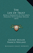 The Life Of Trust: Being A Narrative Of The Lord's Dealings With George Muller (1873) - Muller, George, and Wayland, Francis (Introduction by)