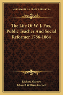 The Life Of W. J. Fox, Public Teacher And Social Reformer 1786-1864