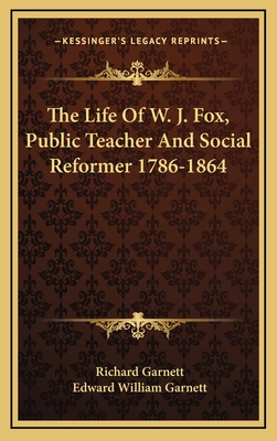 The Life of W. J. Fox, Public Teacher & Social Reformer, 1786-1864 - Garnett, Richard (Creator)