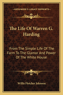 The Life of Warren G. Harding: From the Simple Life of the Farm to the Glamor and Power of the White House