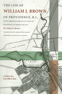 The Life of William J. Brown of Providence, R.I.: With Personal Recollections of Incidents in Rhode Island