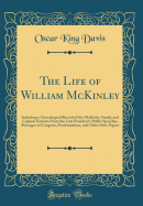 The Life of William McKinley: Including a Genealogical Record of the McKinley Family and Copious Extracts from the Late President's Public Speeches, Messages to Congress, Proclamations, and Other State Papers (Classic Reprint)