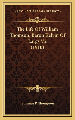 The Life of William Thomson, Baron Kelvin of Largs V2 (1910) - Thompson, Silvanus P