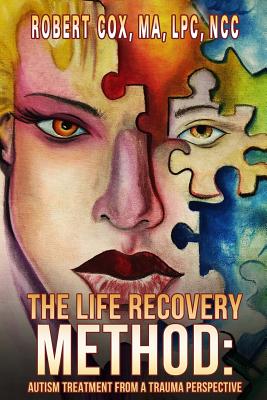The Life Recovery Method: Treating Autism from a Trauma Perspective - Cox Lpc, Robert