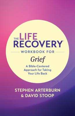 The Life Recovery Workbook for Grief: A Bible-Centered Approach for Taking Your Life Back - Ed Stephen Arterburn M, and Stoop, David
