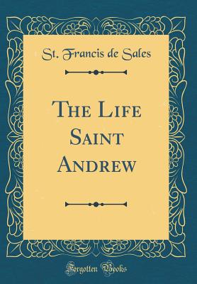 The Life Saint Andrew (Classic Reprint) - Sales, St Francis De