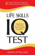 The Life Skills IQ Test: 10 Self-Quizzes to Measure Your Practical Intelligence - Liptak, John