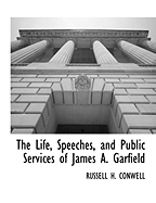 The Life, Speeches and Public Services of James A. Garfield
