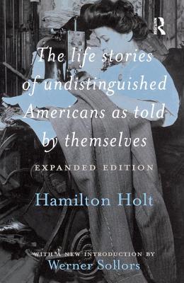 The Life Stories of Undistinguished Americans as Told by Themselves: Expanded Edition - Sollors, Werner (Editor), and Holt, Hamilton (Editor)