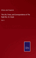 The Life, Times, and Correspondence of The Right Rev. Dr. Doyle: Vol. II