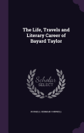 The Life, Travels and Literary Career of Bayard Taylor