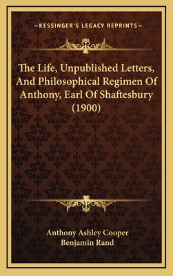 The Life, Unpublished Letters, and Philosophical Regimen of Anthony, Earl of Shaftesbury (1900) - Cooper, Anthony Ashley