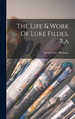 The Life & Work Of Luke Fildes, R.a - Thomson, David Croal