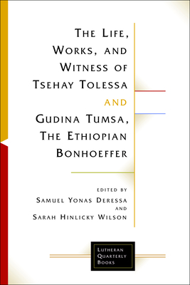 The Life, Works, and Witness of Tsehay Tolessa and Gudina Tumsa, the Ethiopian Bonhoeffer - Deressa, Samuel Yonas (Editor), and Hinlicky Wison, Sarah (Editor)