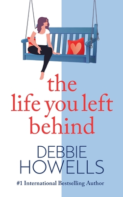 The Life You Left Behind: A breathtaking story of love, loss and happiness from Sunday Times bestseller Debbie Howells - Howells, Debbie