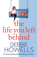 The Life You Left Behind: A breathtaking story of love, loss and happiness from Sunday Times bestseller Debbie Howells