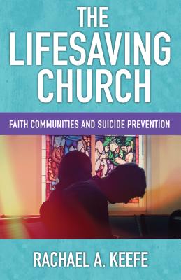 The Lifesaving Church: Faith Communities and Suicide Prevention - Keefe, Rachael A