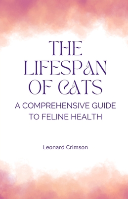 The Lifespan of Cats: A Comprehensive Guide to Feline Health - Crimson, Leonard