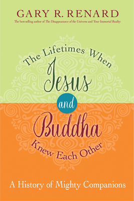 The Lifetimes When Jesus and Buddha Knew Each Other: A History of Mighty Companions - Renard, Gary R.