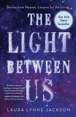The Light Between Us: Stories from Heaven. Lessons for the Living. - Jackson, Laura Lynne