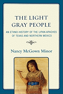 The Light Gray People: An Ethno-History of the Lipan Apaches of Texas and Northern Mexico