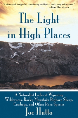 The Light in High Places: A Naturalist Looks at Wyoming Wilderness, Rocky Mountain Bighorn Sheep, Cowboys, and Other Rare Species - Hutto, Joe