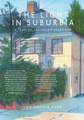 The Light in Suburbia: A Year of Lockdown Paintings - Beck, Ian