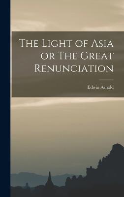 The Light of Asia or The Great Renunciation - Arnold, Edwin