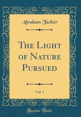 The Light of Nature Pursued, Vol. 3 (Classic Reprint) - Tucker, Abraham