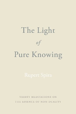 The Light of Pure Knowing: Thirty Meditations on the Essence of Non-Duality - Spira, Rupert