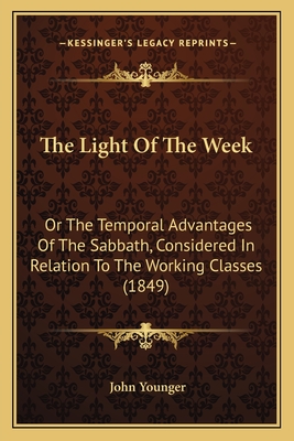 The Light Of The Week: Or The Temporal Advantages Of The Sabbath, Considered In Relation To The Working Classes (1849) - Younger, John