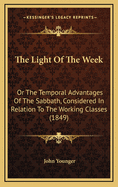 The Light of the Week: Or the Temporal Advantages of the Sabbath, Considered in Relation to the Working Classes (1849)