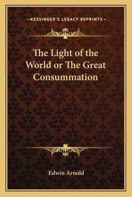 The Light of the World or The Great Consummation - Arnold, Edwin, Sir