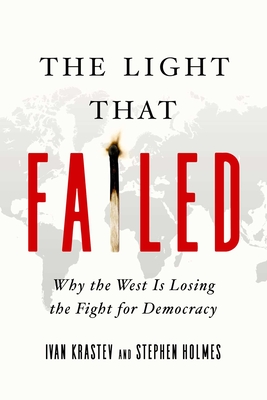 The Light That Failed: Why the West Is Losing the Fight for Democracy - Holmes, Stephen, and Krastev, Ivan