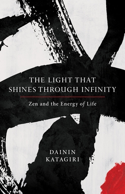 The Light That Shines Through Infinity: Zen and the Energy of Life - Katagiri, Dainin, and Martin, Andrea (Editor)