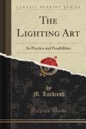The Lighting Art: Its Practice and Possibilities (Classic Reprint)