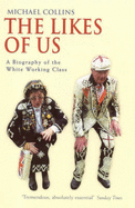 The Likes Of Us: A Biography Of The White Working Class - Collins, Michael