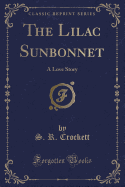 The Lilac Sunbonnet: A Love Story (Classic Reprint)